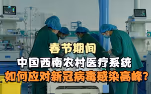 我的抗疫观察｜春节期间，中国西南农村医疗系统如何应对新冠病毒感染高峰？