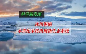 冰川退缩，本世纪末将出现新生态系统