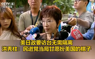 美日政要访台无需隔离，洪秀柱：民进党当局甘愿扮美国的棋子