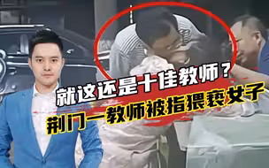 细节公布！荆门一中学教师被指街头猥亵女子，曾是“十佳老师”！