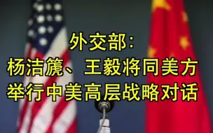外交部：杨洁篪、王毅将同美方举行中美高层战略对话
