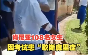 肯尼亚108名女生因考试患“歇斯底里症”，走路困难抽搐不止