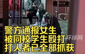 警方通报女生被同校学生殴打：打人者已全部抓获