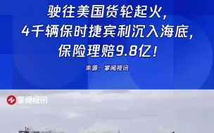驶往美国货轮起火，4千辆保时捷宾利沉入海底，保险理赔9.8亿！