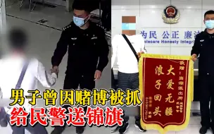 赌徒被抓却给民警送锦旗：民警耐心劝其戒赌，生活事业向好发展
