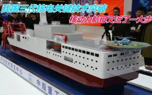 我国三代核电关键技术获突破，核动力航母离我们又近了一大步