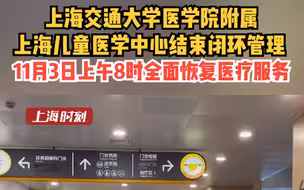 上海交通大学医学院附属 上海儿童医学中心结束闭环管理，11月3日上午8时全面恢复医疗服务。