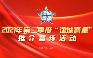 天津市公安局2021年第二季度“津城警星”推介宣传活动即将启动