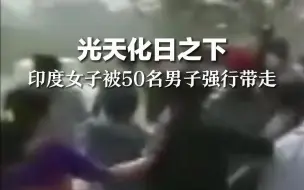 光天化日之下，印度女子被50名男子强行带走