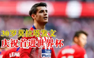 30岁莫拉塔发文庆祝首进世界杯：梦想成真，我一生都在等待这一刻