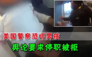 美国警察无法无天，恐吓5岁男孩还铐上手铐，网友要求停职却遭拒