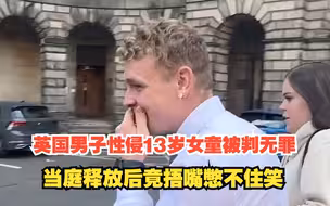 英国一男子性侵13岁女童，二审被判无罪，当庭释放后竟捂嘴憋不住笑