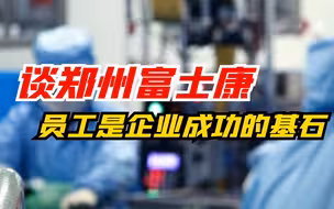 谈郑州富士康！ 员工是企业成功的基石