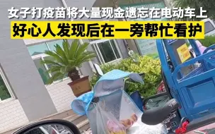 女子打疫苗将大量现金遗忘在电动车上 好心人发现后帮忙看护