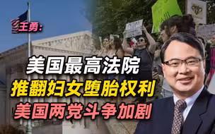 王勇：美国最高法院推翻妇女堕胎权利，美国两党斗争加剧
