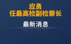 应勇任最高检副检察长！免去张春生的国家监察委员会委员职务