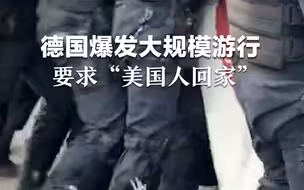 德国爆发大规模游行，要求“美国人回家”
