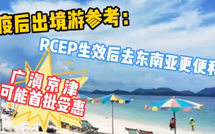 疫后出境游参考：RCEP生效后去东南亚更便利，广滇京津可能首批受惠