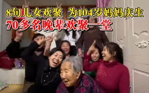 8旬女儿跳舞为104岁妈妈庆生： 70多名晚辈欢聚一堂