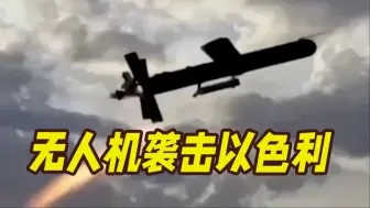 出动无人机！伊拉克民兵武装袭击以色列多处目标