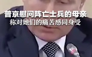 普京慰问阵亡士兵的母亲称：我对你们的痛苦感同身受