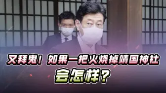 日本经济产业大臣拜鬼，遭中方强烈反对，如一把火烧掉，会怎样？