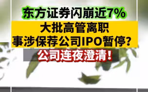 东方证券闪崩近7%，大批高管离职事涉保荐公司IPO暂停？公司连夜澄清