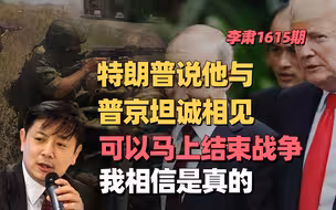 李肃：特朗普说他与普京坦诚相见可以马上结束战争，我相信是真的