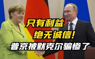 只有利益，绝无诚信！普京被默克尔骗惨了
