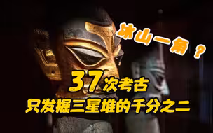 37次考古只发掘三星堆的千分之二