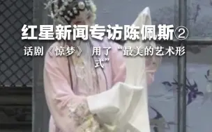 红星新闻专访陈佩斯②：话剧《惊梦》 用了“最美的艺术形式”
