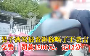 男子酒驾被查辩称喝了王老吉，交警：罚款1500元，记12分