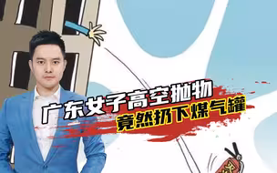 严惩！广东一女子往楼下扔煤气罐？公安部门已介入处理