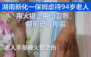 湖南新化一保姆虐待94岁老人：用火钳烫用剪刀刺，目前已被拘留