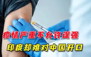 后悔吗？印度人开始呼唤中国疫苗，却陷入焦虑：得罪中国太多了
