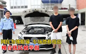 网红为博眼球停车场漂移炫技：噪音扰民被举报