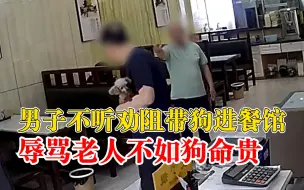 男子带狗进餐馆被拒辱骂老板父亲：你的命都没它贵