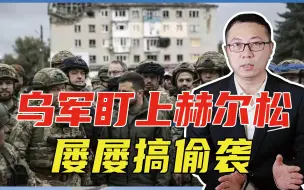 乌军盯上赫尔松，屡屡搞偷袭，俄提心吊胆，若失守将危及克里米亚