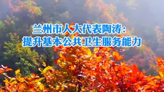 两会面对面·代表谈｜兰州市人大代表陶涛：提升基本公共卫生服务能力