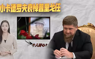 哀悼普里戈任，小卡德罗夫话里有话，无意中透露一个大秘密
