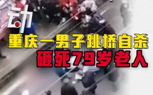 重庆一男子跳桥自杀砸死79岁老人，警方：2人均死亡