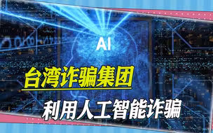 无孔不入，台湾诈骗集团把手伸向了人工智能，诈骗手法日新月异
