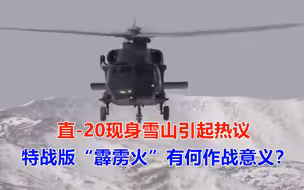 直-20现身雪山，特战版“霹雳火”有何作战意义？20年攻克一技术