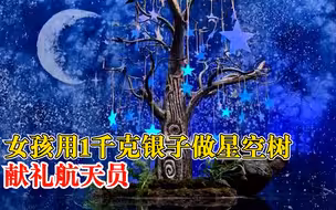 女孩用1千克银子做星空树献礼航天员：枝桠代表梦想，挂满了星星