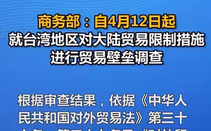 商务部：自4月12日起就台湾地区对大陆贸易限制措施进行贸易壁垒调查
