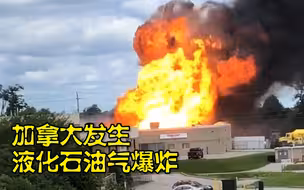 加拿大巴里发生液化石油气爆炸事故：烈焰翻涌升腾 轰炸声接连不断