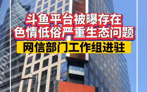针对斗鱼平台存在的色情低俗问题，网信部门工作组已进驻！