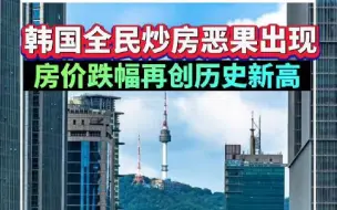 韩国全民炒房恶果出现，房价跌幅再创历史新高