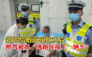 新郎结婚前夜狂欢后醉驾被抓：发现被查倒车逃跑时撞上一辆车