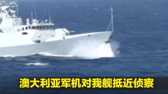 真相一目了然！国防部公布现场视频，澳大利亚军机对我舰抵近侦察